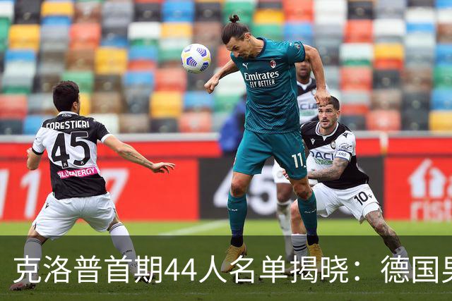 克洛普首期44人名单揭晓：德国男足迎来新挑战与新星崛起